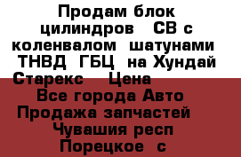 Продам блок цилиндров D4СВ с коленвалом, шатунами, ТНВД, ГБЦ, на Хундай Старекс  › Цена ­ 50 000 - Все города Авто » Продажа запчастей   . Чувашия респ.,Порецкое. с.